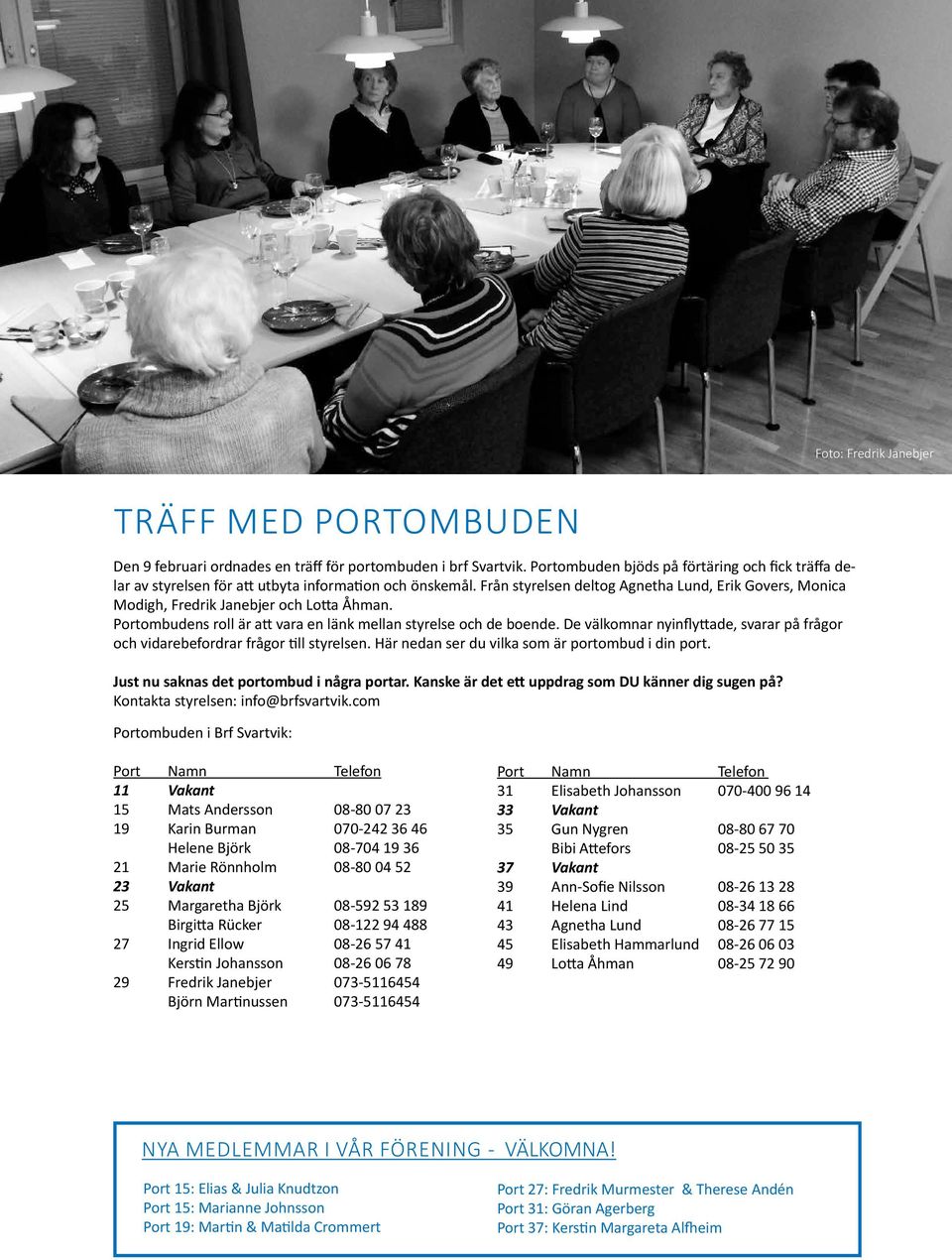 Från styrelsen deltog Agnetha Lund, Erik Govers, Monica Modigh, Fredrik Janebjer och Lotta Åhman. Portombudens roll är att vara en länk mellan styrelse och de boende.