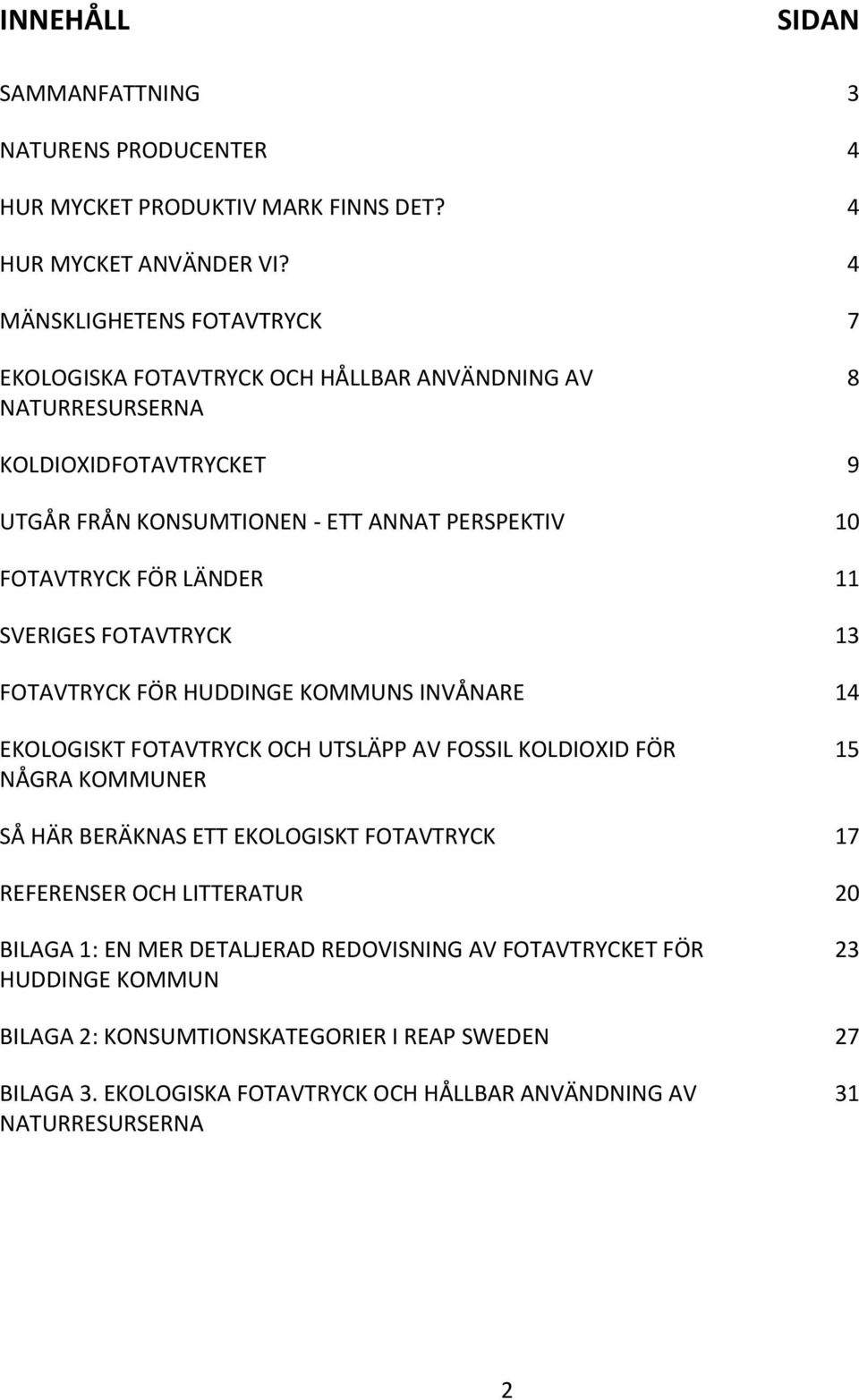 FÖR LÄNDER 11 SVERIGES FOTAVTRYCK 13 FOTAVTRYCK FÖR HUDDINGE KOMMUNS INVÅNARE 14 EKOLOGISKT FOTAVTRYCK OCH UTSLÄPP AV FOSSIL KOLDIOXID FÖR NÅGRA KOMMUNER 15 SÅ HÄR BERÄKNAS ETT