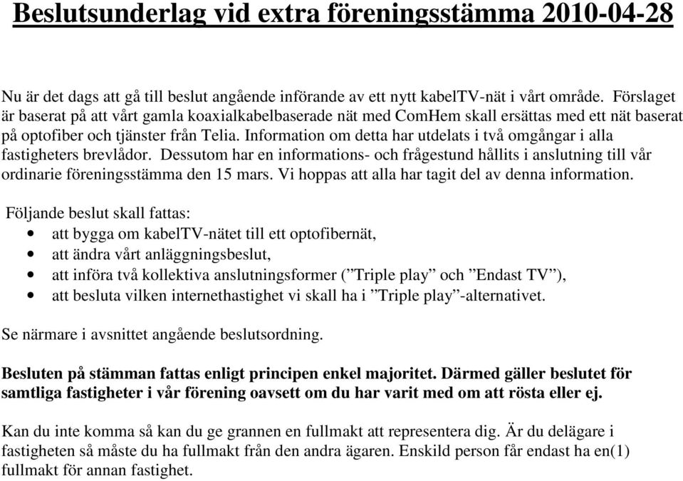 Information om detta har utdelats i två omgångar i alla fastigheters brevlådor. Dessutom har en informations- och frågestund hållits i anslutning till vår ordinarie föreningsstämma den 15 mars.