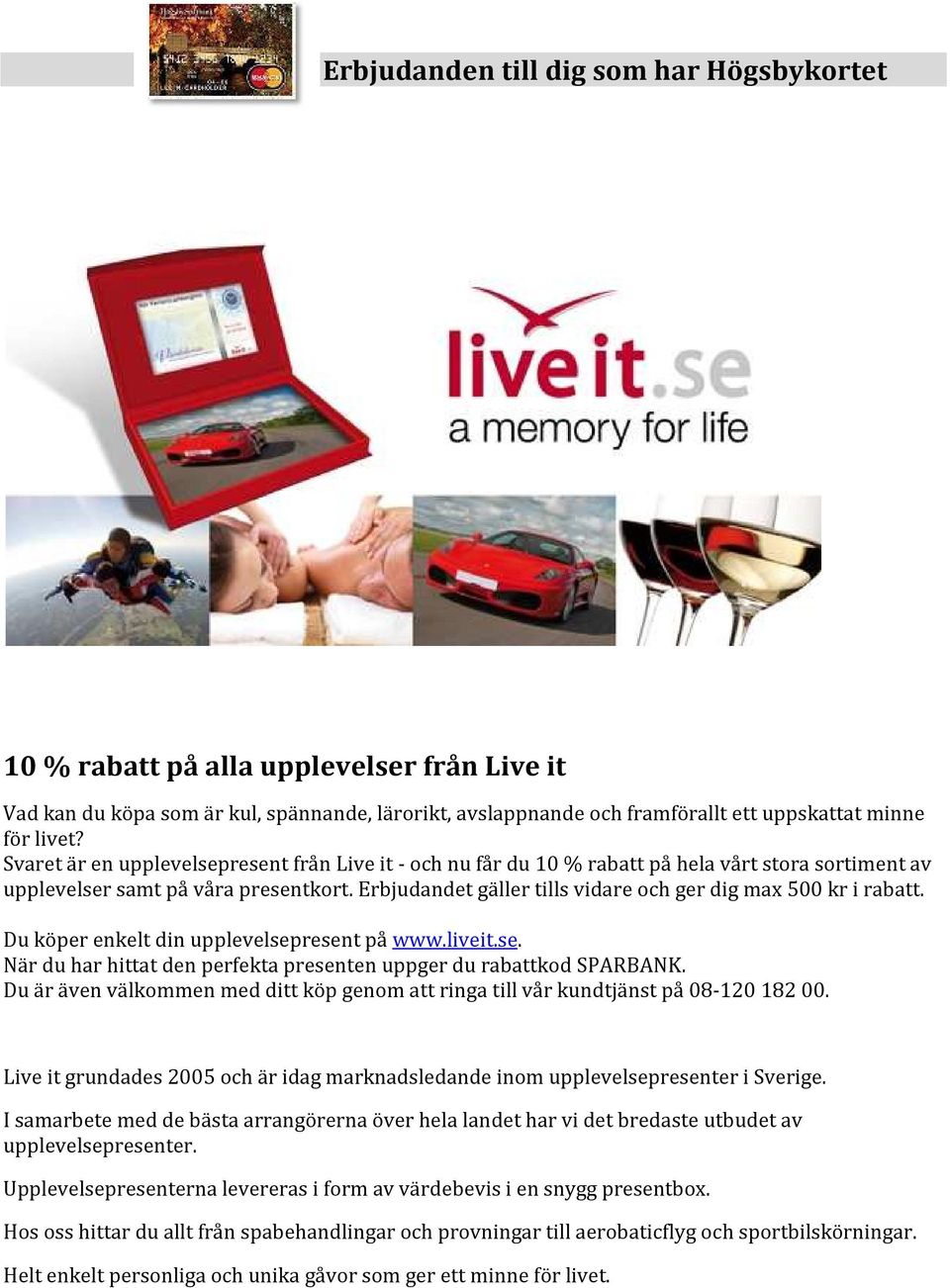 Erbjudandet gäller tills vidare och ger dig max 500 kr i rabatt. Du köper enkelt din upplevelsepresent på www.liveit.se. När du har hittat den perfekta presenten uppger du rabattkod SPARBANK.