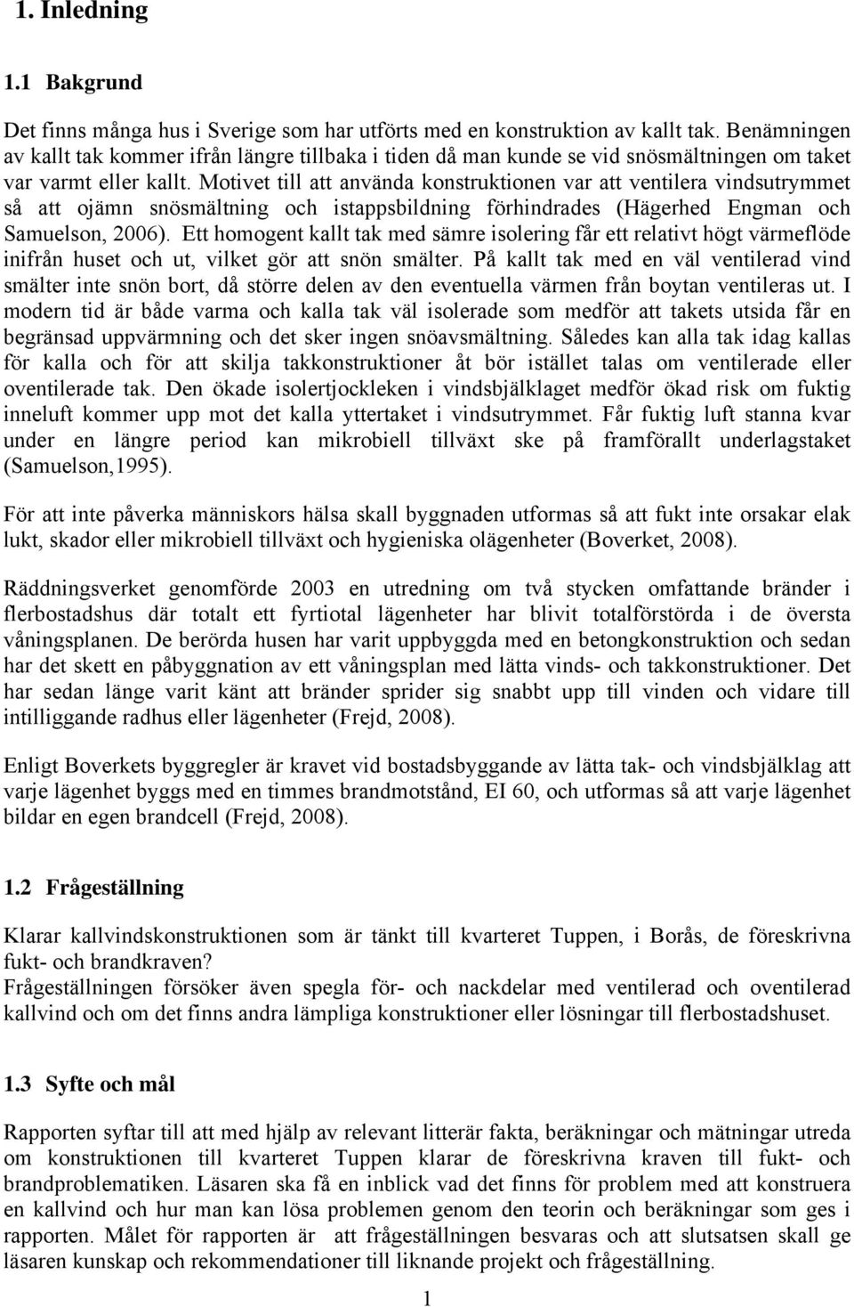 Motivet till att använda konstruktionen var att ventilera vindsutrymmet så att ojämn snösmältning och istappsbildning förhindrades (Hägerhed Engman och Samuelson, 2006).