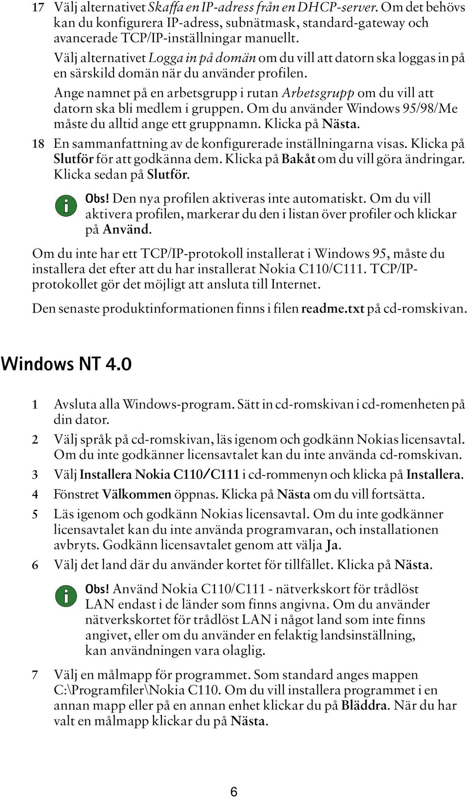 Ange namnet på en arbetsgrupp i rutan Arbetsgrupp om du vill att datorn ska bli medlem i gruppen. Om du använder Windows 95/98/Me måste du alltid ange ett gruppnamn. Klicka på Nästa.