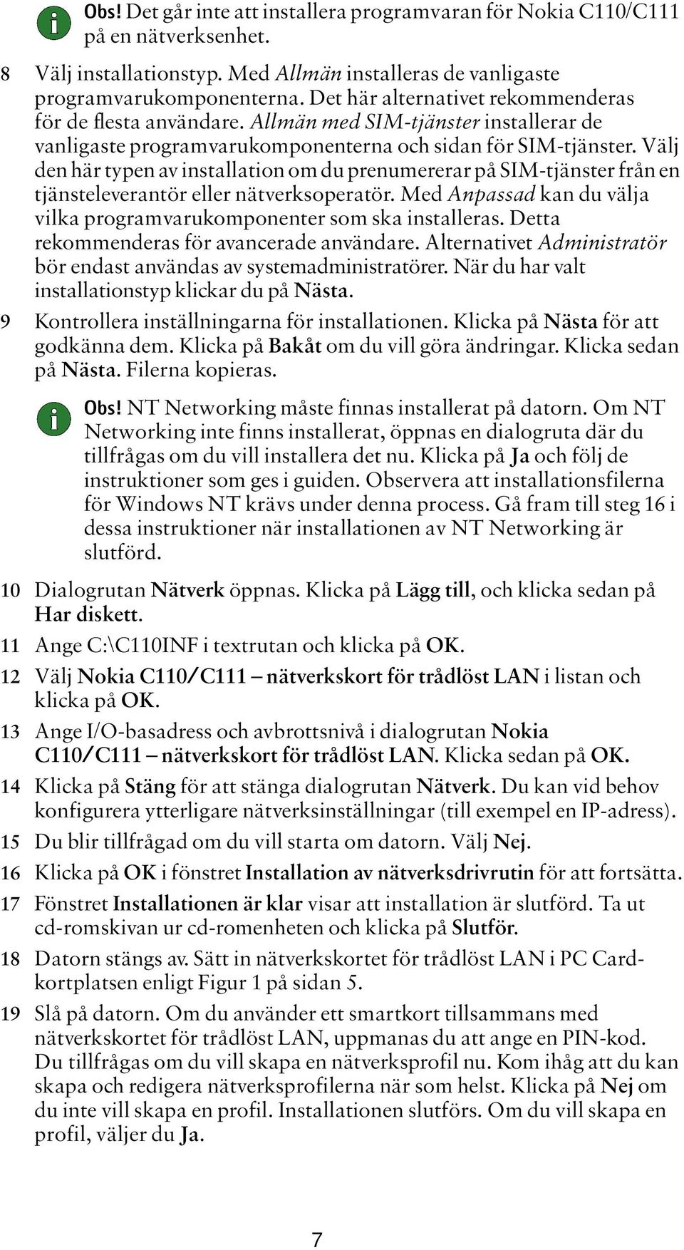 Välj den här typen av installation om du prenumererar på SIM-tjänster från en tjänsteleverantör eller nätverksoperatör. Med Anpassad kan du välja vilka programvarukomponenter som ska installeras.