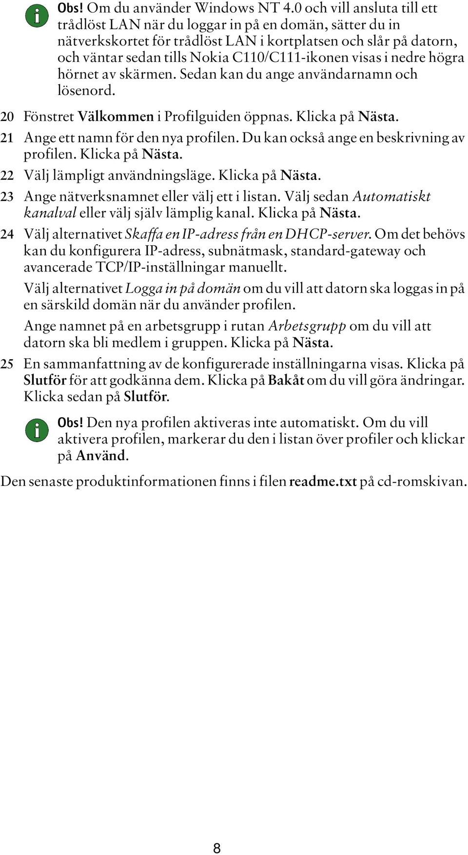 visas i nedre högra hörnet av skärmen. Sedan kan du ange användarnamn och lösenord. 20 Fönstret Välkommen i Profilguiden öppnas. Klicka på Nästa. 21 Ange ett namn för den nya profilen.