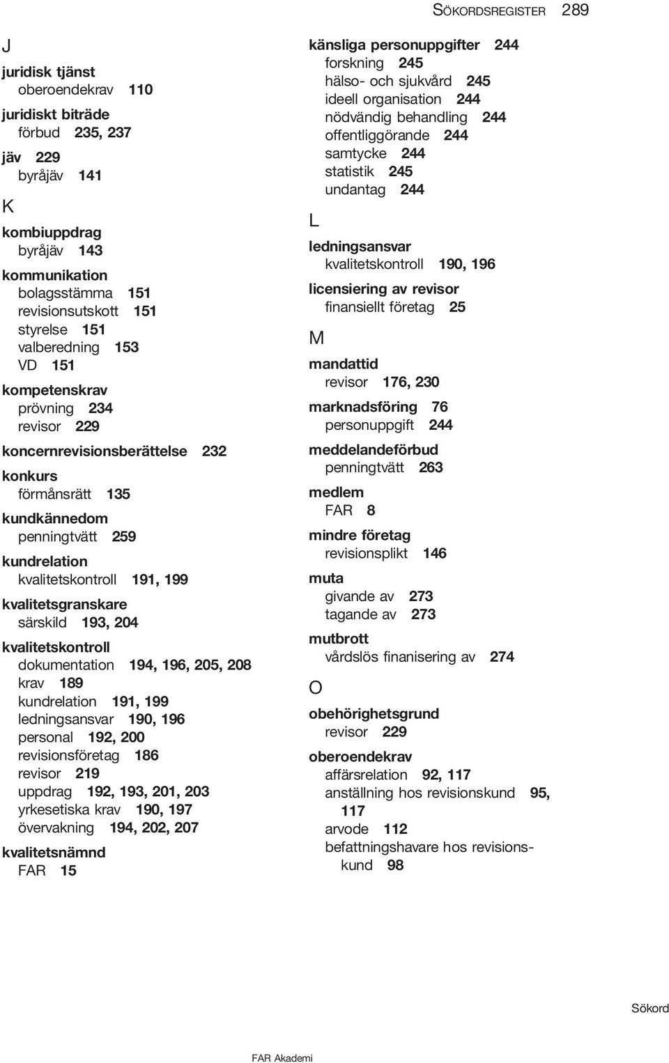 kvalitetsgranskare särskild 193, 204 kvalitetskontroll dokumentation 194, 196, 205, 208 krav 189 kundrelation 191, 199 ledningsansvar 190, 196 personal 192, 200 revisionsföretag 186 revisor 219