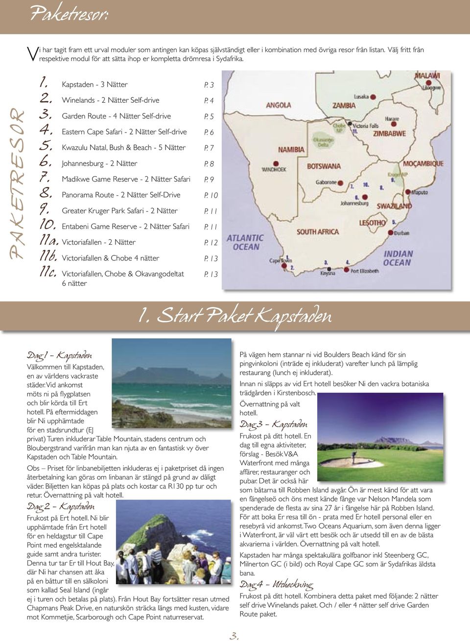 Garden Route - 4 Nätter Self-drive 4. Eastern Cape Safari - 2 Nätter Self-drive 5. Kwazulu Natal, Bush & Beach - 5 Nätter 6. Johannesburg - 2 Nätter 7. Madikwe Game Reserve - 2 Nätter Safari 8.
