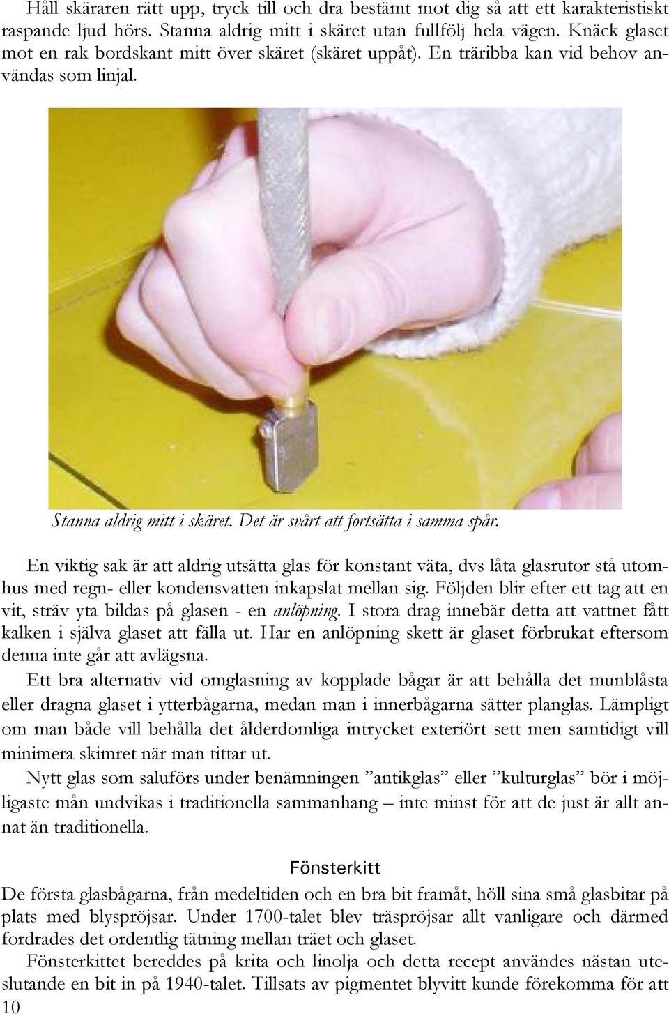 En viktig sak är att aldrig utsätta glas för konstant väta, dvs låta glasrutor stå utomhus med regn- eller kondensvatten inkapslat mellan sig.