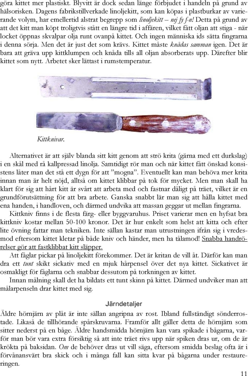 Detta på grund av att det kitt man köpt troligtvis stått en längre tid i affären, vilket fått oljan att stiga - när locket öppnas skvalpar olja runt ovanpå kittet.