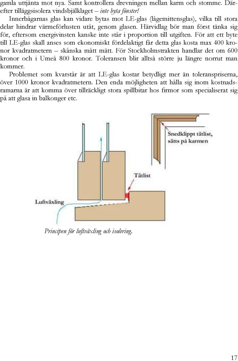 Härvidlag bör man först tänka sig för, eftersom energivinsten kanske inte står i proportion till utgiften.
