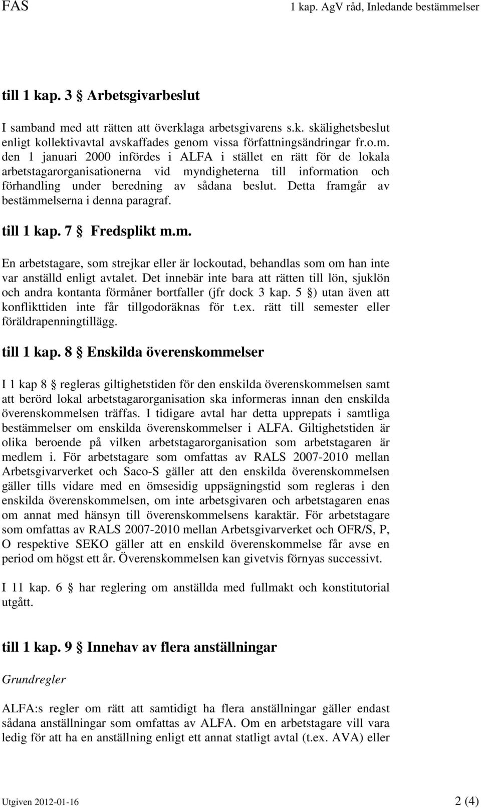 Detta framgår av bestämmelserna i denna paragraf. till 1 kap. 7 Fredsplikt m.m. En arbetstagare, som strejkar eller är lockoutad, behandlas som om han inte var anställd enligt avtalet.