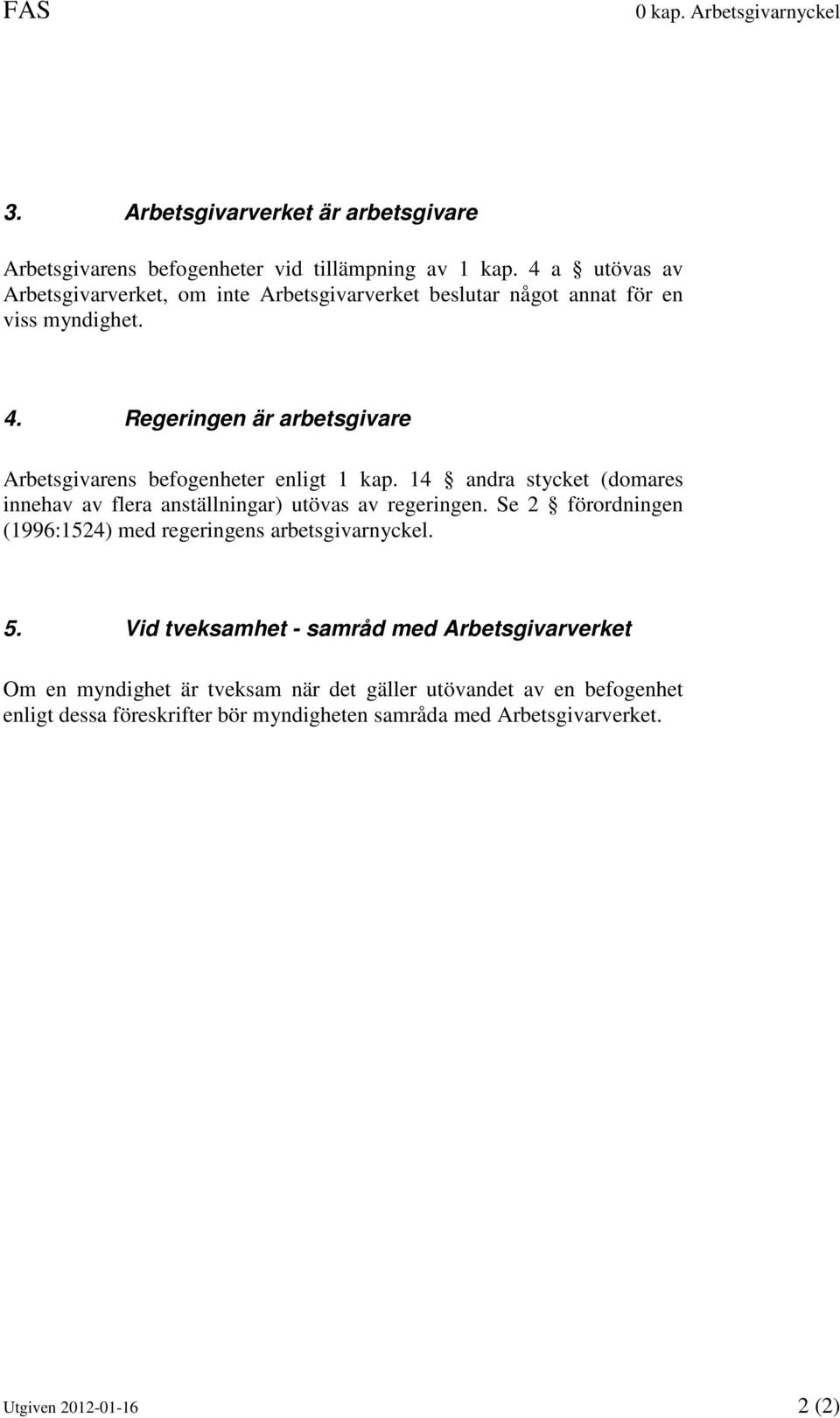 Regeringen är arbetsgivare Arbetsgivarens befogenheter enligt 1 kap. 14 andra stycket (domares innehav av flera anställningar) utövas av regeringen.