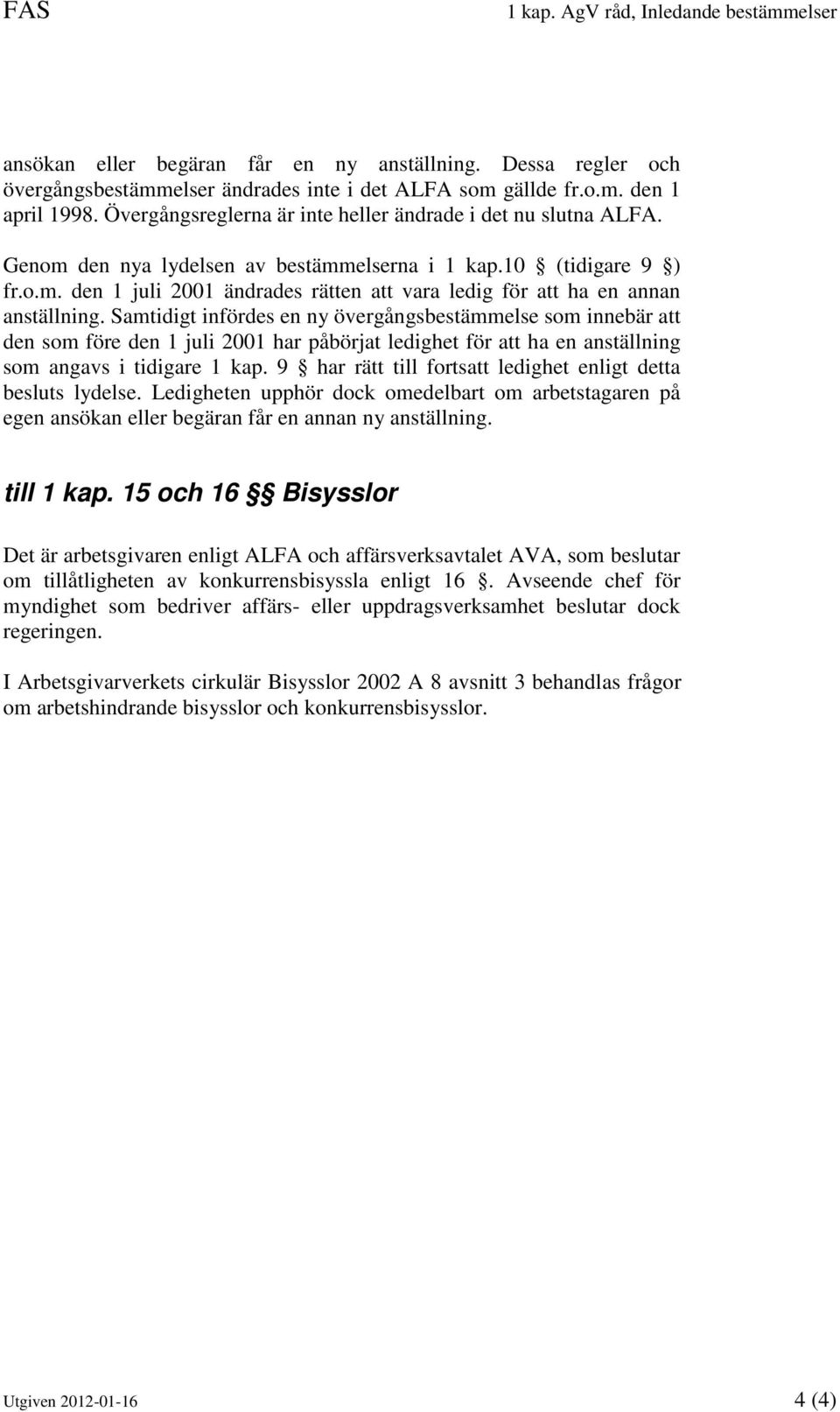 Samtidigt infördes en ny övergångsbestämmelse som innebär att den som före den 1 juli 2001 har påbörjat ledighet för att ha en anställning som angavs i tidigare 1 kap.