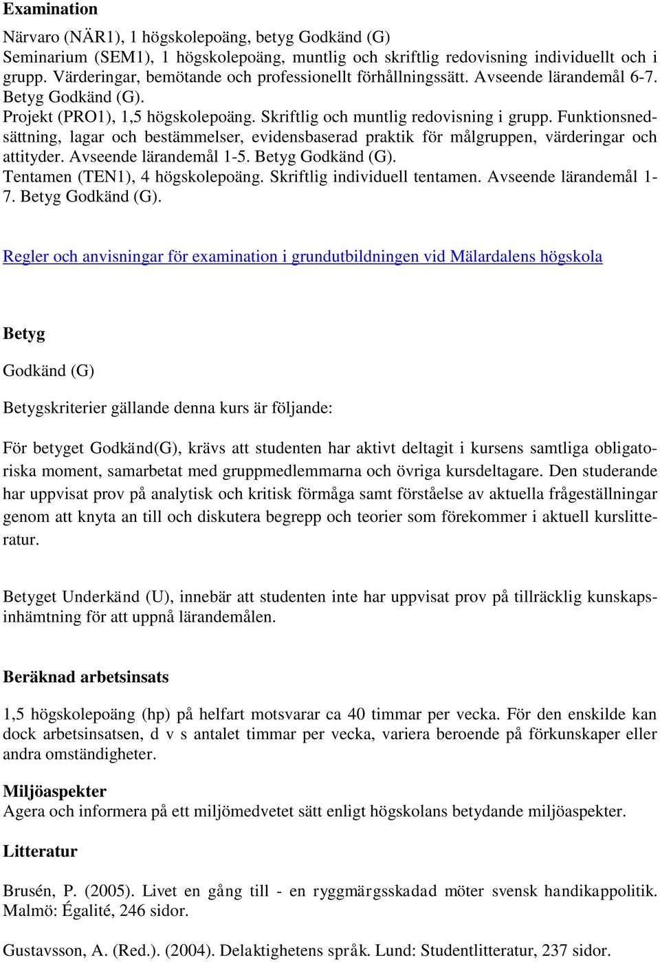 Funktionsnedsättning, lagar och bestämmelser, evidensbaserad praktik för målgruppen, värderingar och attityder. Avseende lärandemål 1-5. Betyg Godkänd (G). Tentamen (TEN1), 4 högskolepoäng.