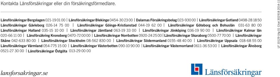 Länsförsäkringar Göinge-Kristianstad 044-19 62 00 Länsförsäkringar Göteborg och Bohuslän 031-63 80 00 Länsförsäkringar Halland 035-15 10 00 Länsförsäkringar Jämtland 063-19 33 00 Länsförsäkringar