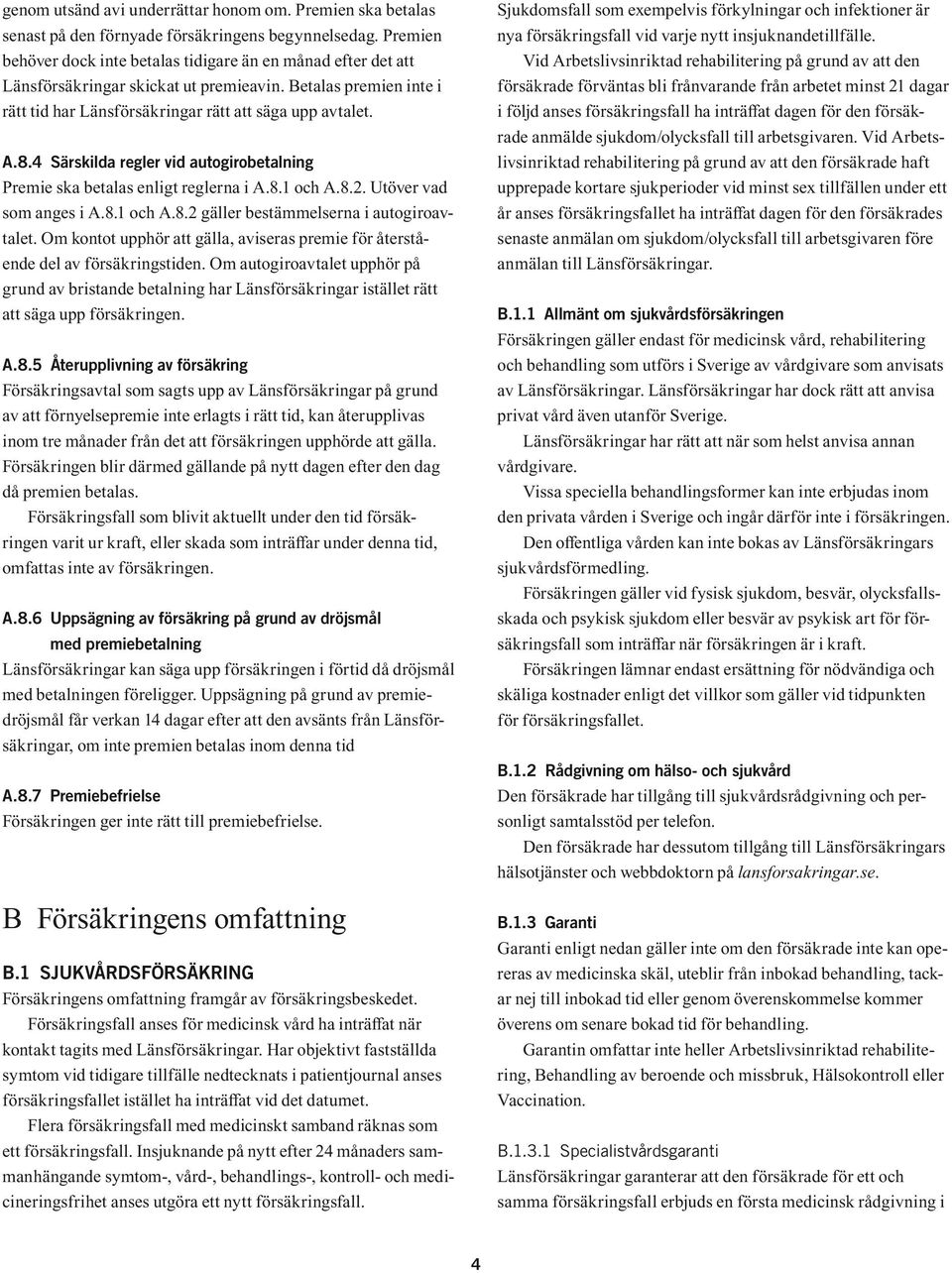 4 Särskilda regler vid autogirobetalning Premie ska betalas enligt reglerna i A.8.1 och A.8.2. Utöver vad som anges i A.8.1 och A.8.2 gäller bestämmelserna i autogiroavtalet.