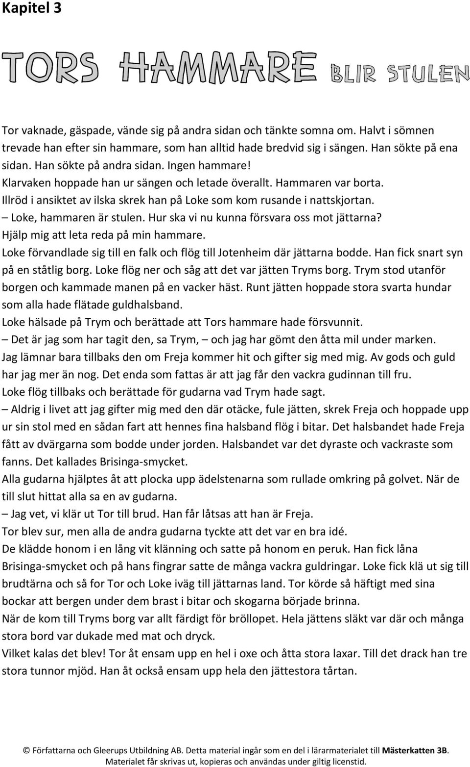 Loke, hammaren är stulen. Hur ska vi nu kunna försvara oss mot jättarna? Hjälp mig att leta reda på min hammare. Loke förvandlade sig till en falk och flög till Jotenheim där jättarna bodde.