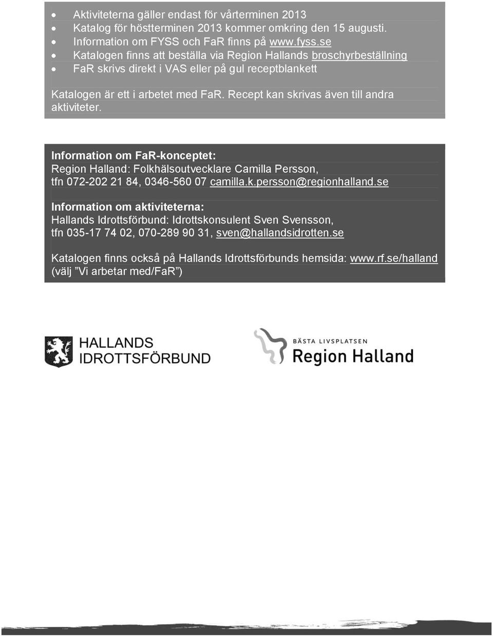 Recept kan skrivas även till andra aktiviteter. Information om FaR-konceptet: Region Halland: Folkhälsoutvecklare Camilla Persson, tfn 072-202 21 84, 0346-560 07 camilla.k.persson@regionhalland.