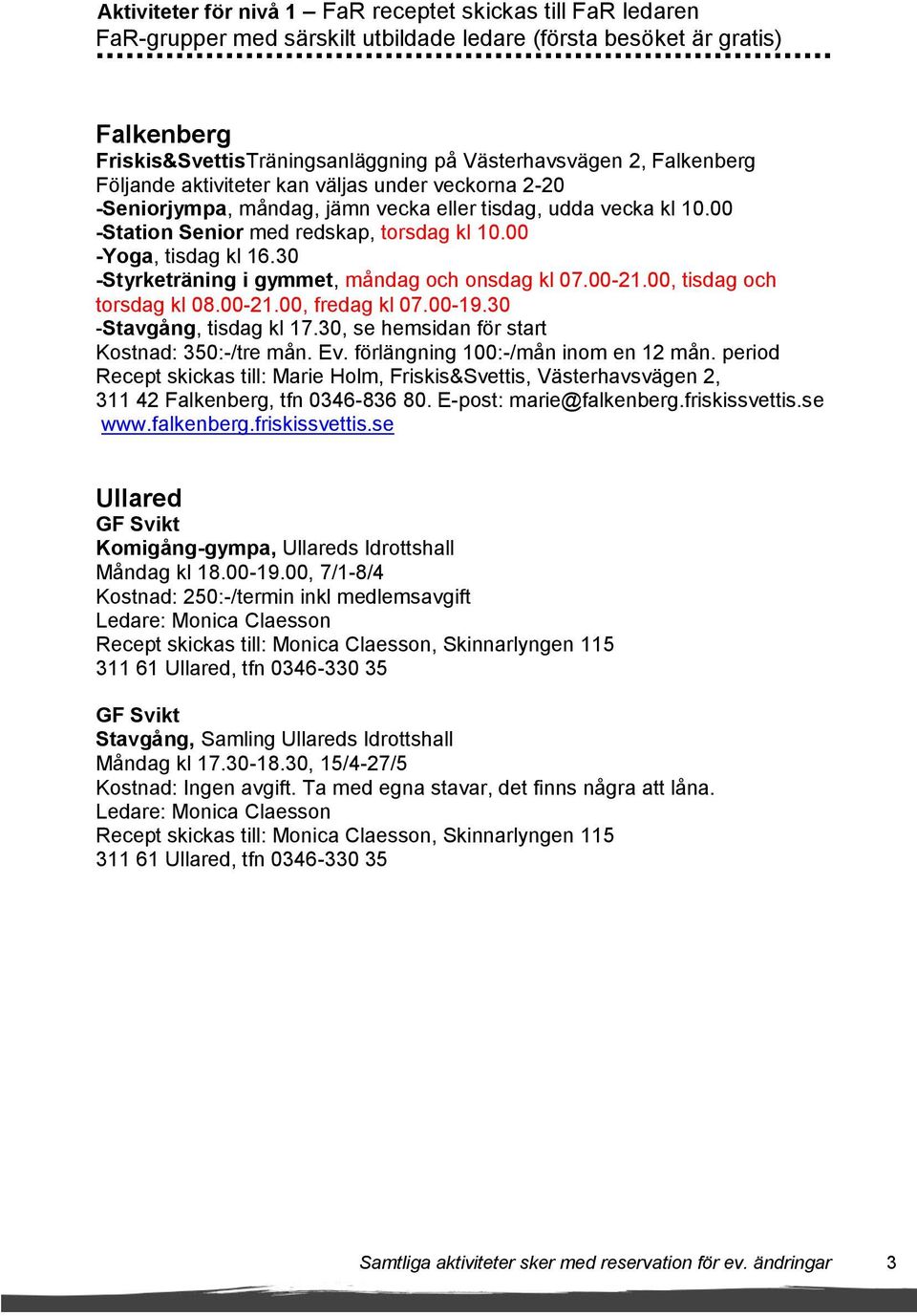 30 -Styrketräning i gymmet, måndag och onsdag kl 07.00-21.00, tisdag och torsdag kl 08.00-21.00, fredag kl 07.00-19.30 -Stavgång, tisdag kl 17.30, se hemsidan för start Kostnad: 350:-/tre mån. Ev.