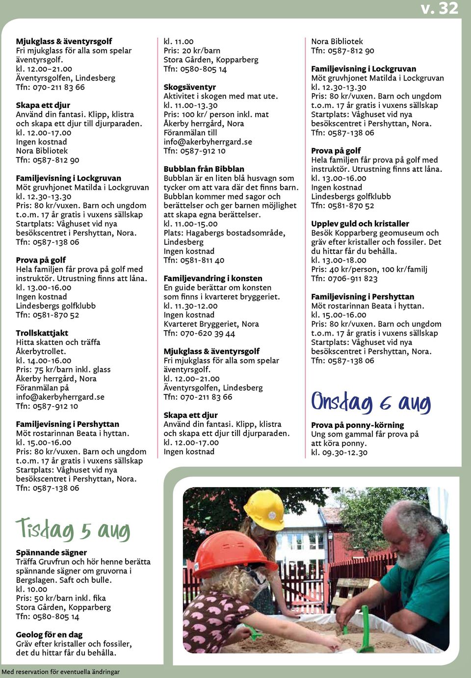 Prova på golf Hela familjen får prova på golf med instruktör. Utrustning finns att låna. kl. 13.00-16.00 Lindesbergs golfklubb Tfn: 0581-870 52 Trollskattjakt Hitta skatten och träffa Åkerbytrollet.