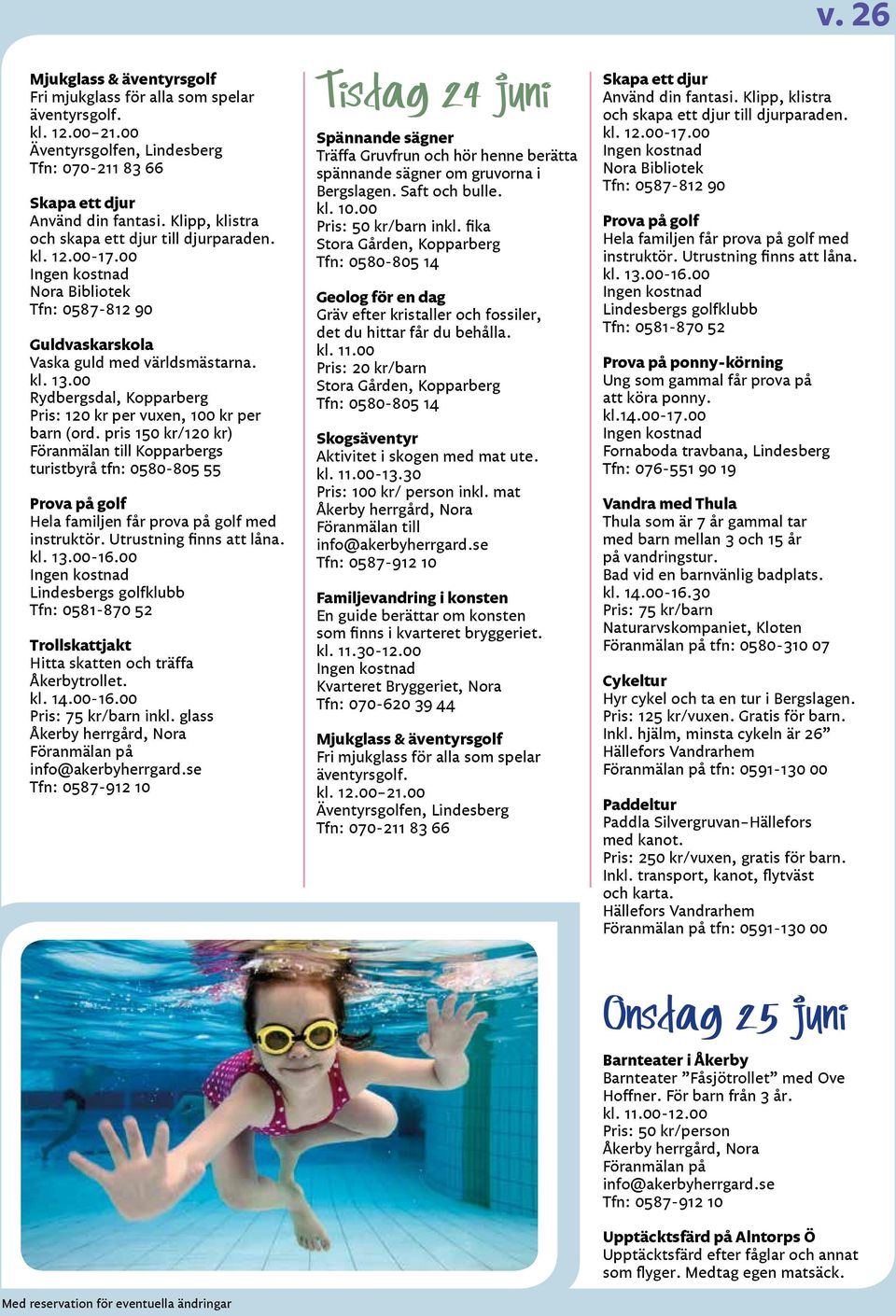 pris 150 kr/120 kr) Föranmälan till Kopparbergs turistbyrå tfn: 0580-805 55 Prova på golf Hela familjen får prova på golf med instruktör. Utrustning finns att låna. kl. 13.00-16.