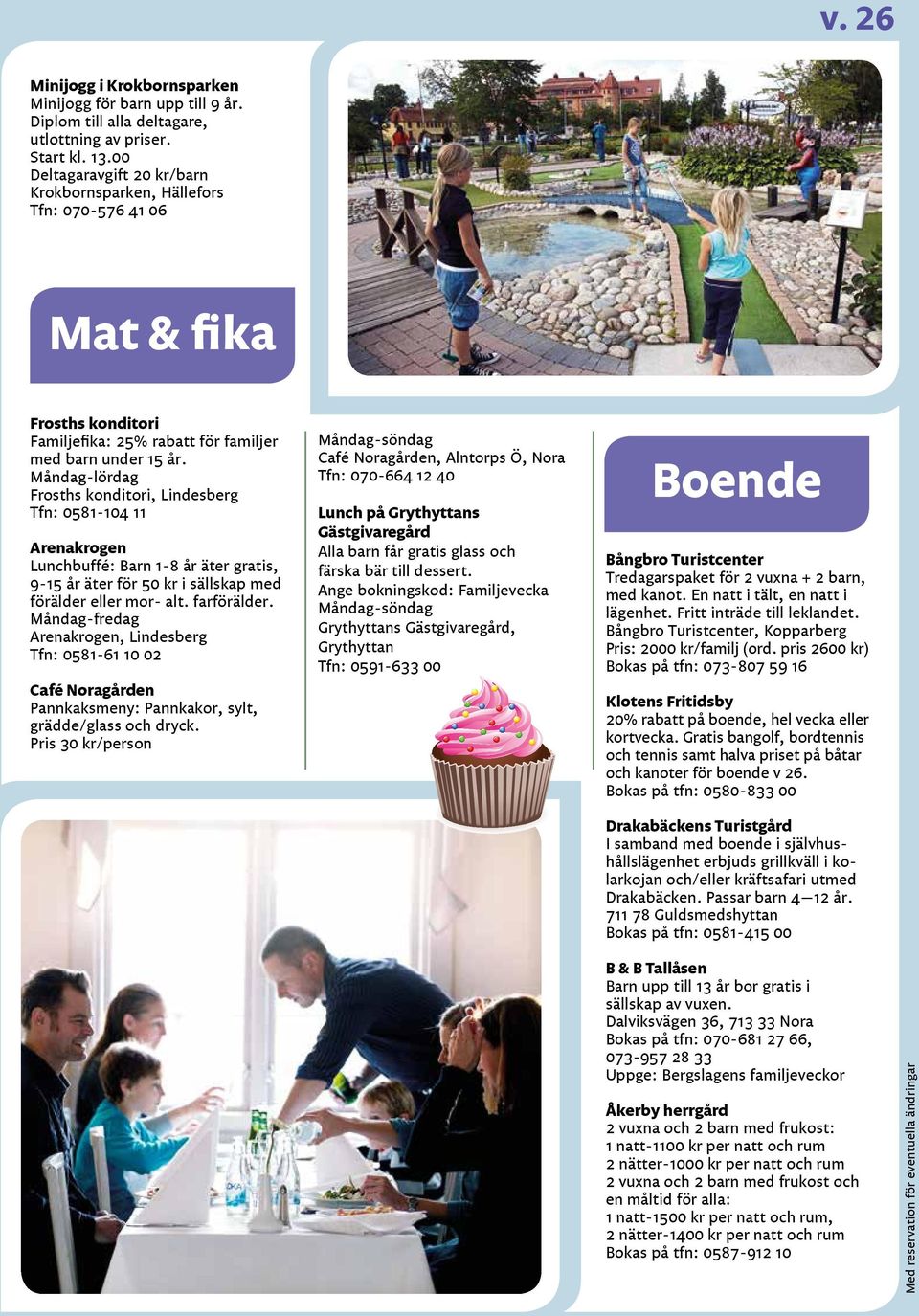 Måndag-lördag Frosths konditori, Lindesberg Tfn: 0581-104 11 Arenakrogen Lunchbuffé: Barn 1-8 år äter gratis, 9-15 år äter för 50 kr i sällskap med förälder eller mor- alt. farförälder.