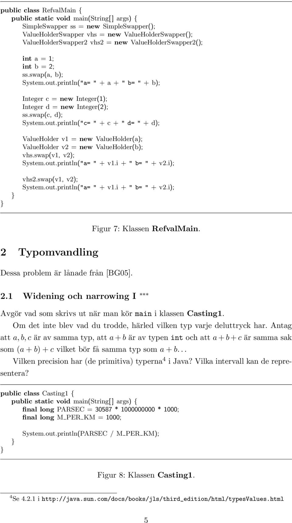 swap(v1, v2); System.out.println("a= " + v1.i + " b= " + v2.i); vhs2.swap(v1, v2); System.out.println("a= " + v1.i + " b= " + v2.i); Figur 7: Klassen RefvalMain.