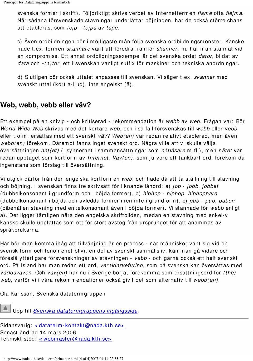 c) Även ordbildningen bör i möjligaste mån följa svenska ordbildningsmönster. Kanske hade t.ex. formen skannare varit att föredra framför skanner; nu har man stannat vid en kompromiss.