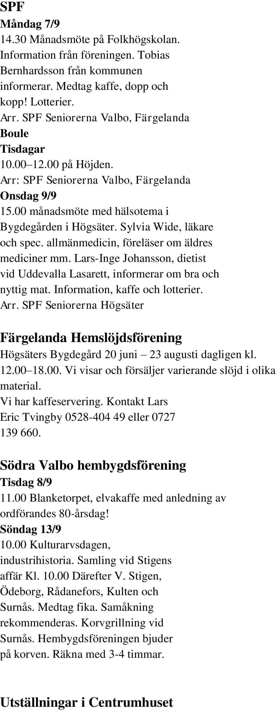 Sylvia Wide, läkare och spec. allmänmedicin, föreläser om äldres mediciner mm. Lars-Inge Johansson, dietist vid Uddevalla Lasarett, informerar om bra och nyttig mat. Information, kaffe och lotterier.