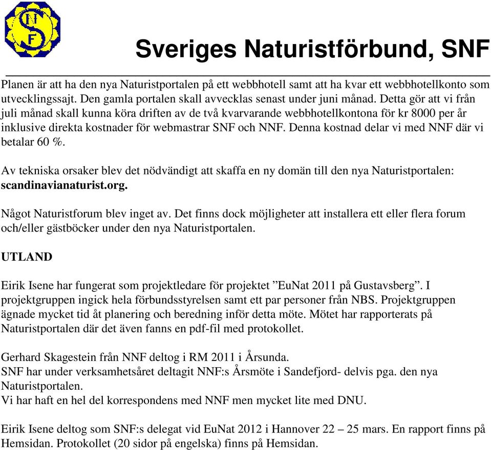Denna kostnad delar vi med NNF där vi betalar 60 %. Av tekniska orsaker blev det nödvändigt att skaffa en ny domän till den nya Naturistportalen: scandinavianaturist.org.