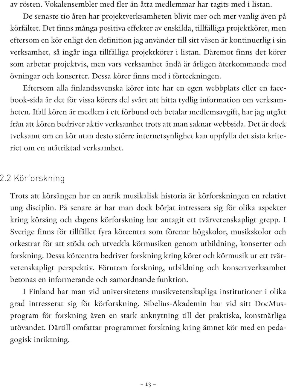 tillfälliga projektkörer i listan. Däremot finns det körer som arbetar projektvis, men vars verksamhet ändå är årligen återkommande med övningar och konserter. Dessa körer finns med i förteckningen.