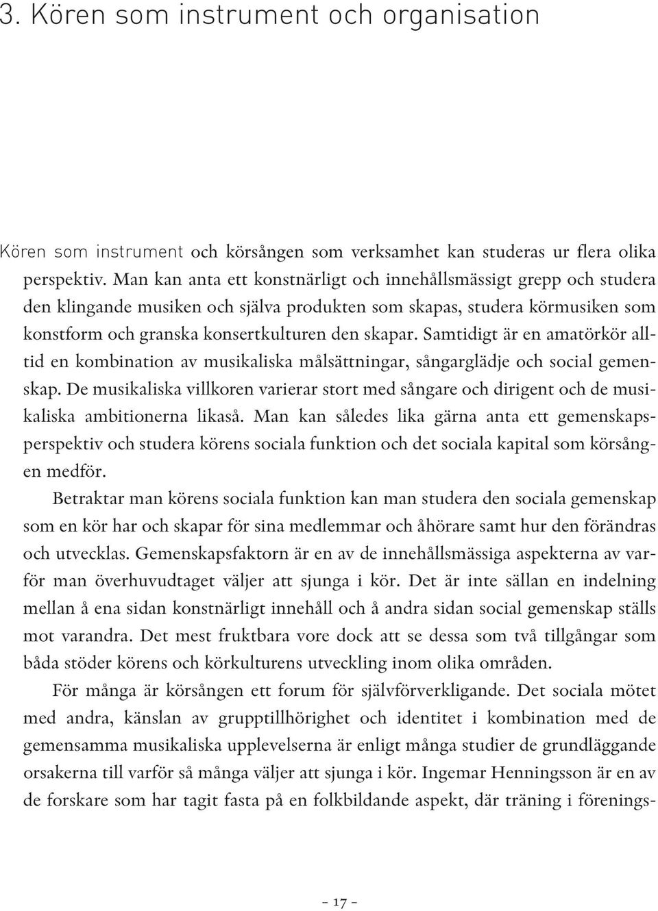 Samtidigt är en amatörkör alltid en kombination av musikaliska målsättningar, sångarglädje och social gemenskap.