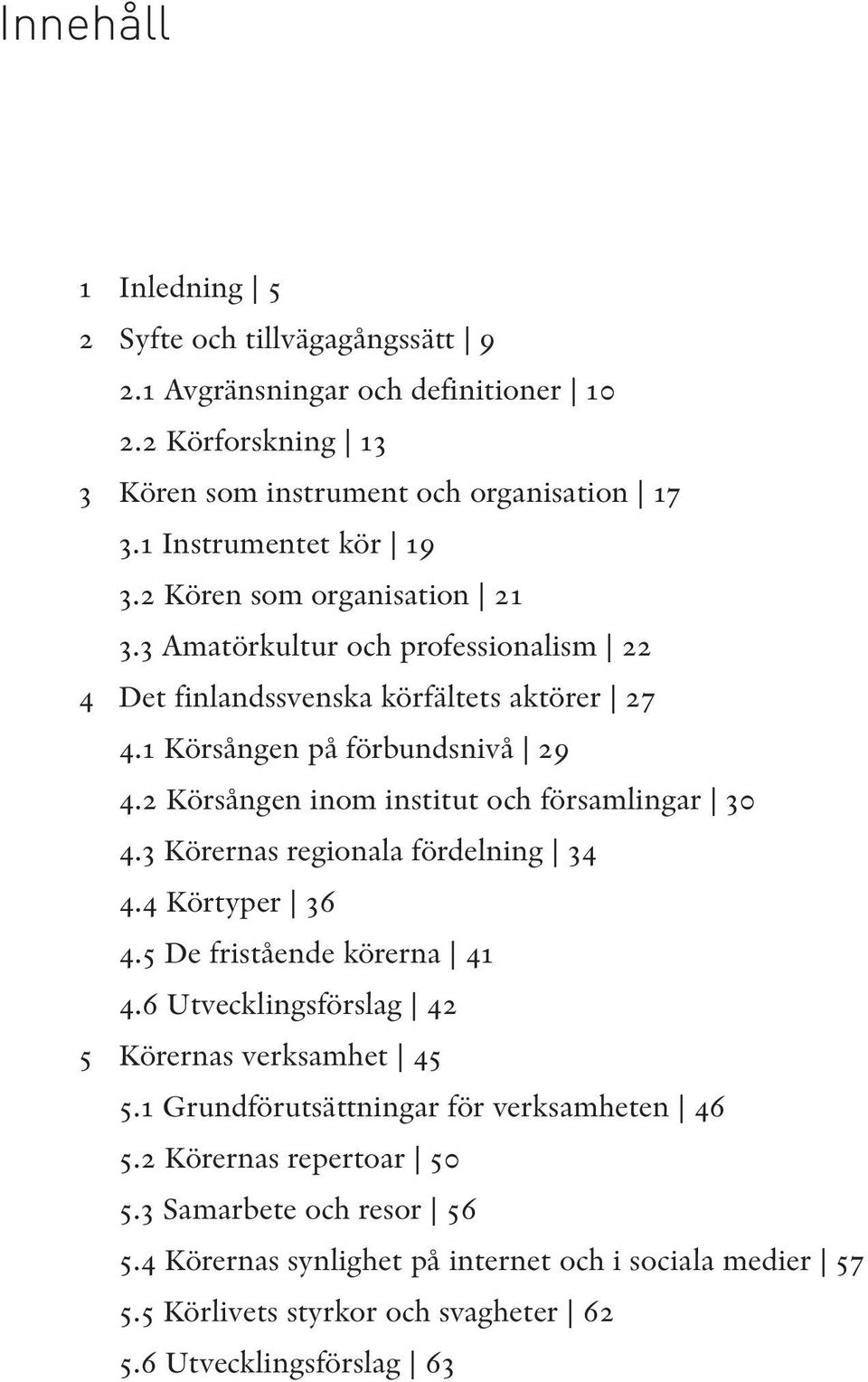 2 Körsången inom institut och församlingar 30 4.3 Körernas regionala fördelning 34 4.4 Körtyper 36 4.5 De fristående körerna 41 4.6 Utvecklingsförslag 42 5 Körernas verksamhet 45 5.