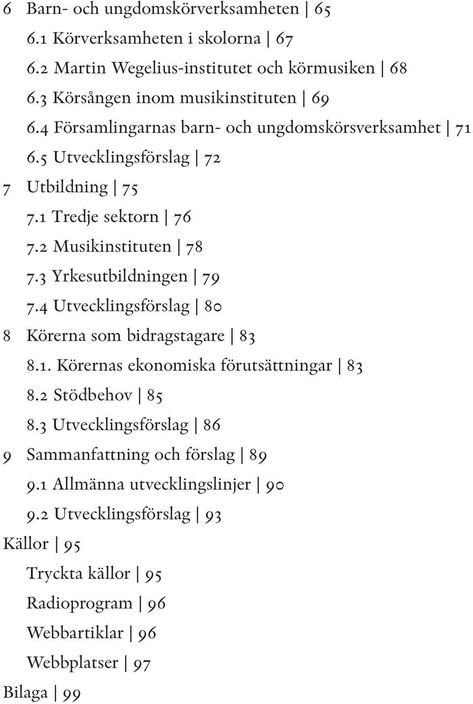 3 Yrkesutbildningen 79 7.4 Utvecklingsförslag 80 8 Körerna som bidragstagare 83 8.1. Körernas ekonomiska förutsättningar 83 8.2 Stödbehov 85 8.