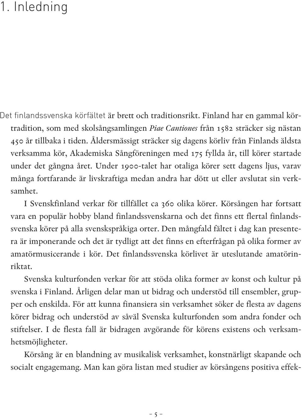Åldersmässigt sträcker sig dagens körliv från Finlands äldsta verksamma kör, Akademiska Sångföreningen med 175 fyllda år, till körer startade under det gångna året.