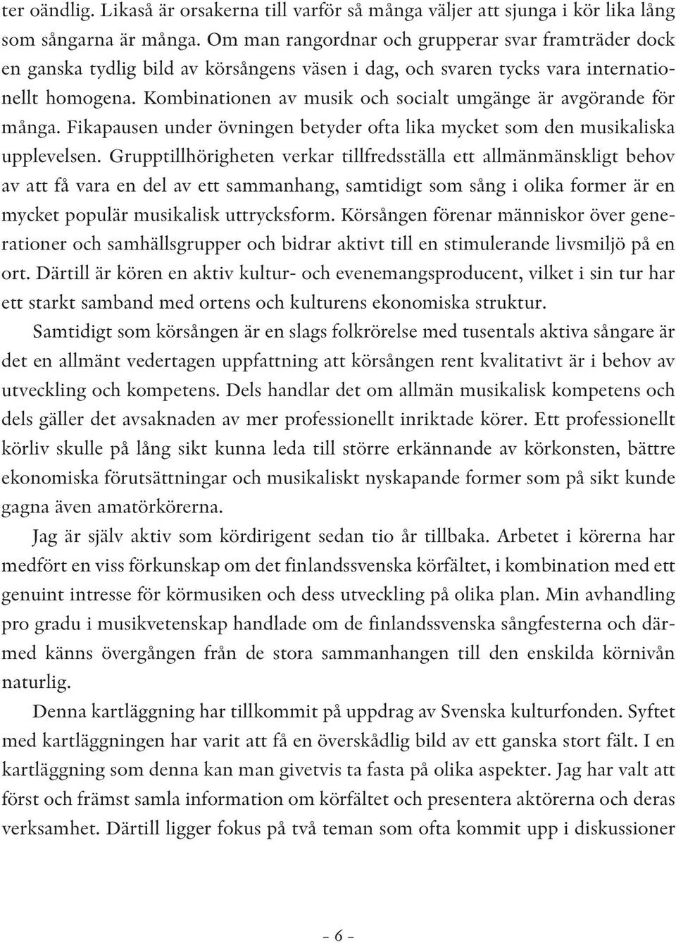 Kombinationen av musik och socialt umgänge är avgörande för många. Fikapausen under övningen betyder ofta lika mycket som den musikaliska upplevelsen.