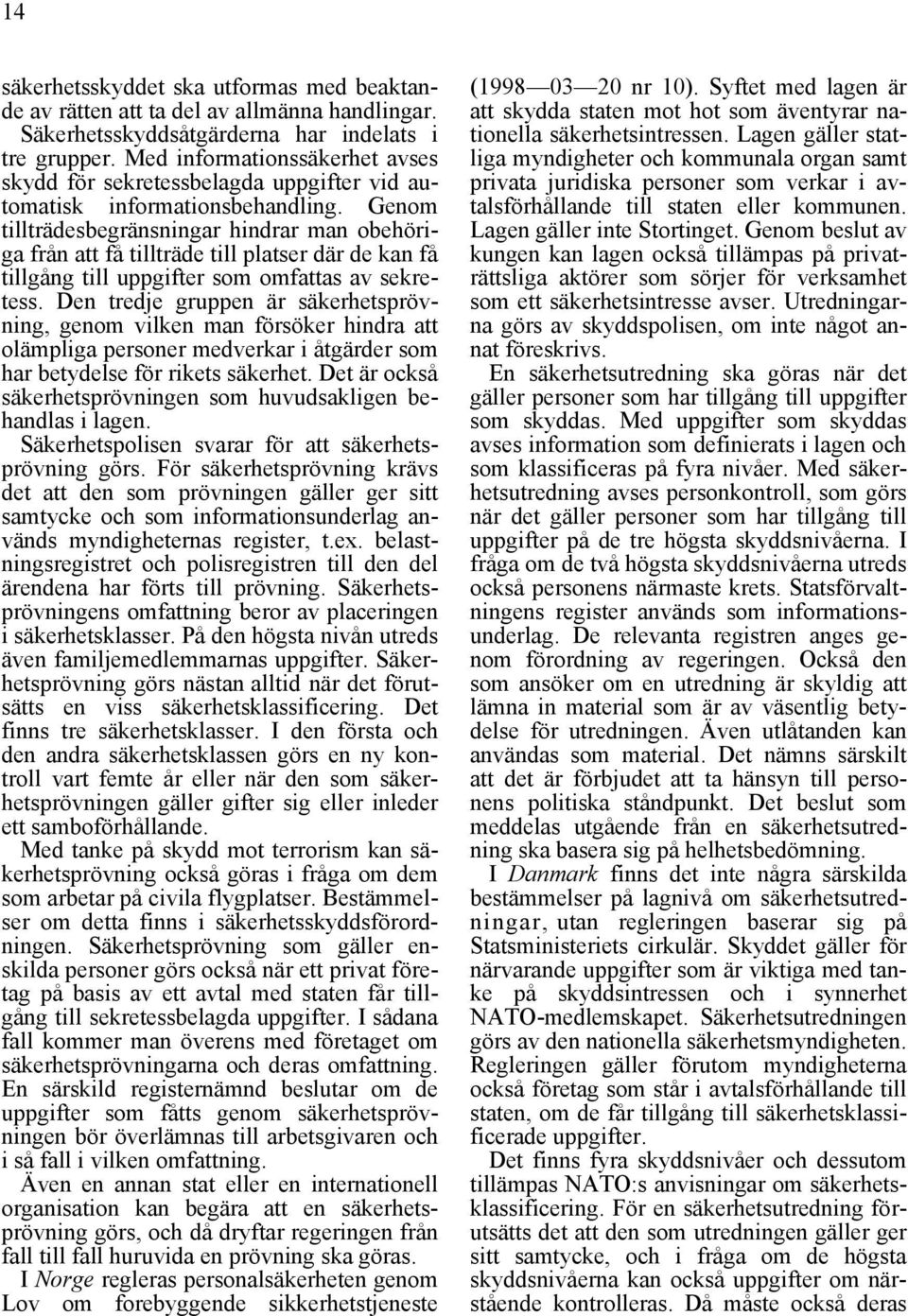Genom tillträdesbegränsningar hindrar man obehöriga från att få tillträde till platser där de kan få tillgång till uppgifter som omfattas av sekretess.