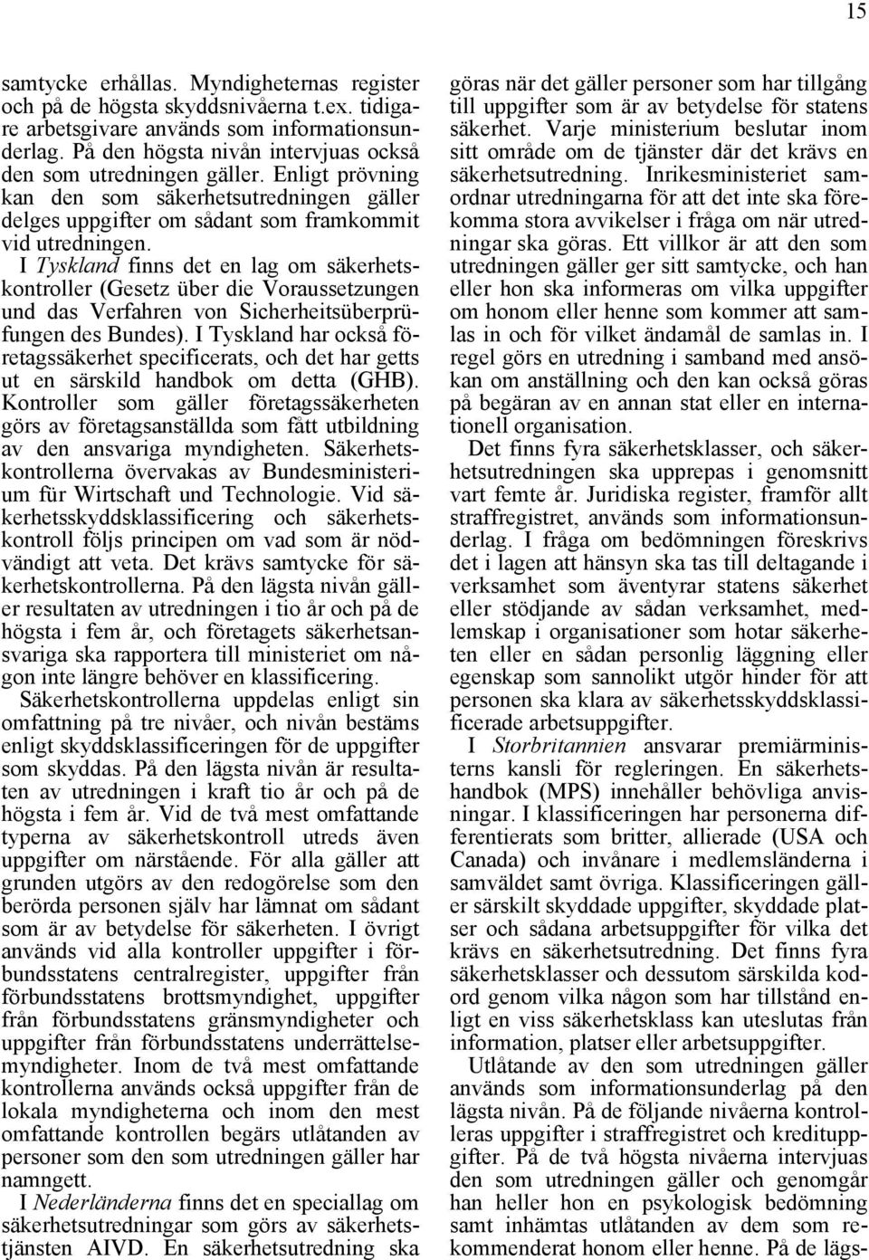 I Tyskland finns det en lag om säkerhetskontroller (Gesetz über die Voraussetzungen und das Verfahren von Sicherheitsüberprüfungen des Bundes).