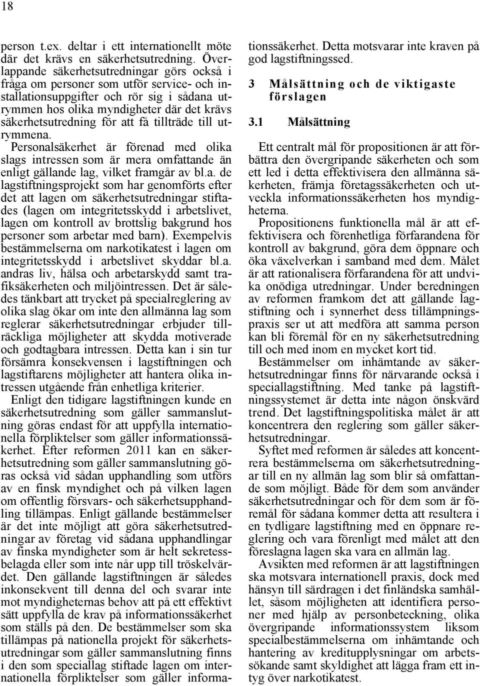 att få tillträde till utrymmena. Personalsäkerhet är förenad med olika slags intressen som är mera omfattande än enligt gällande lag, vilket framgår av bl.a. de lagstiftningsprojekt som har