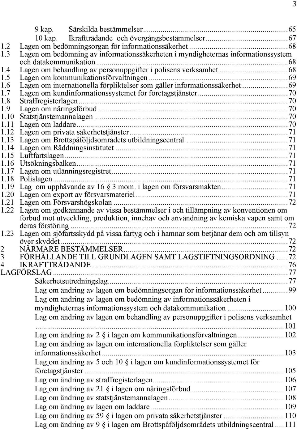..69 1.6 Lagen om internationella förpliktelser som gäller informationssäkerhet...69 1.7 Lagen om kundinformationssystemet för företagstjänster...70 1.8 Straffregisterlagen...70 1.9 Lagen om näringsförbud.