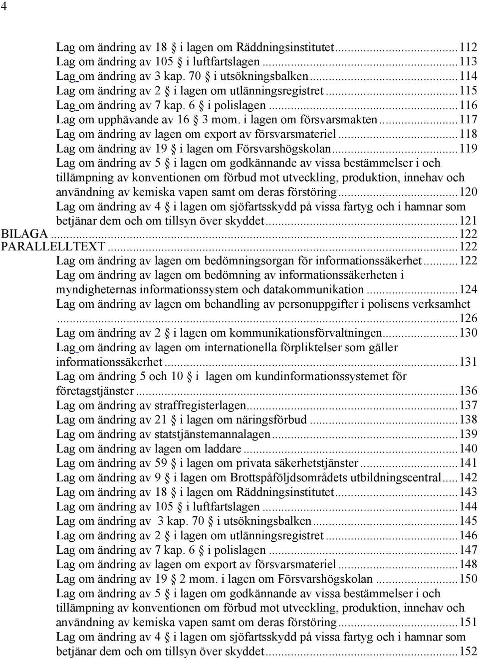 ..117 Lag om ändring av lagen om export av försvarsmateriel...118 Lag om ändring av 19 i lagen om Försvarshögskolan.