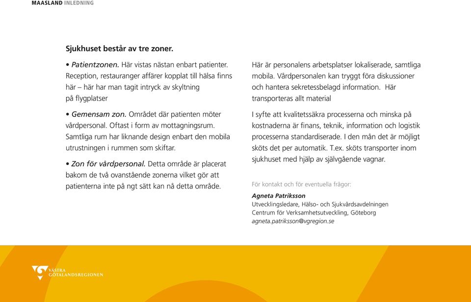 Oftast i form av mottagningsrum. Samtliga rum har liknande design enbart den mobila utrustningen i rummen som skiftar. Zon för vårdpersonal.