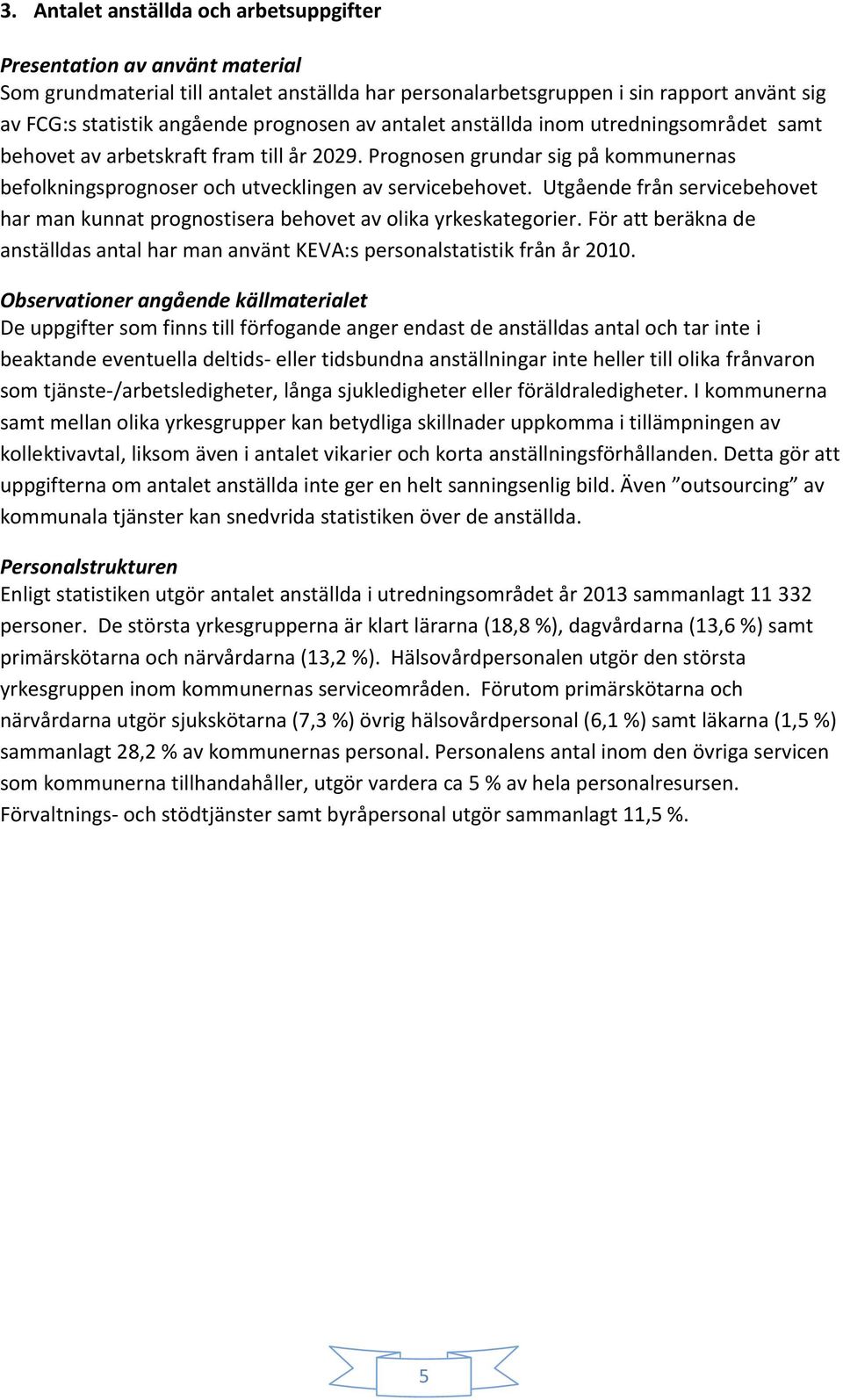 Utgående från servicebehovet har man kunnat prognostisera behovet av olika yrkeskategorier. För att beräkna de anställdas antal har man använt KEVA:s personalstatistik från år 2010.