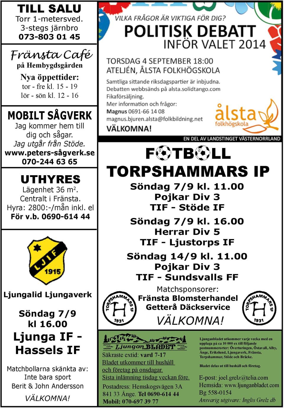 00 Ljunga IF - Hassels IF Matchbollarna skänkta av: Inte bara sport Berit & John Andersson VÄLKOMNA! F TB LL TORPSHAMMARS IP Söndag 7/9 kl. 11.00 Pojkar Div 3 TIF - Stöde IF Söndag 7/9 kl. 16.