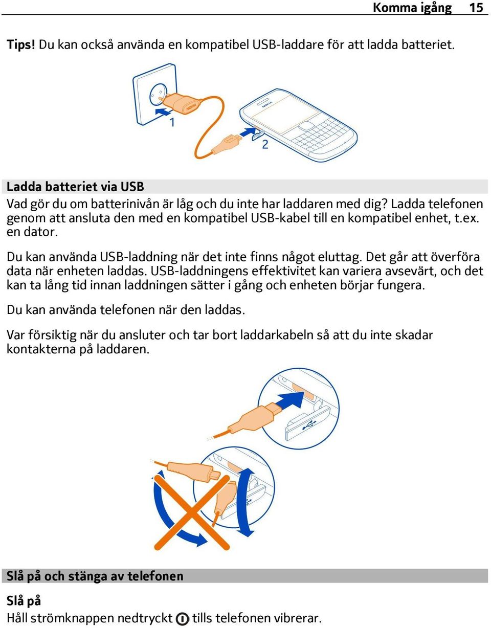 Det går att överföra data när enheten laddas. USB-laddningens effektivitet kan variera avsevärt, och det kan ta lång tid innan laddningen sätter i gång och enheten börjar fungera.