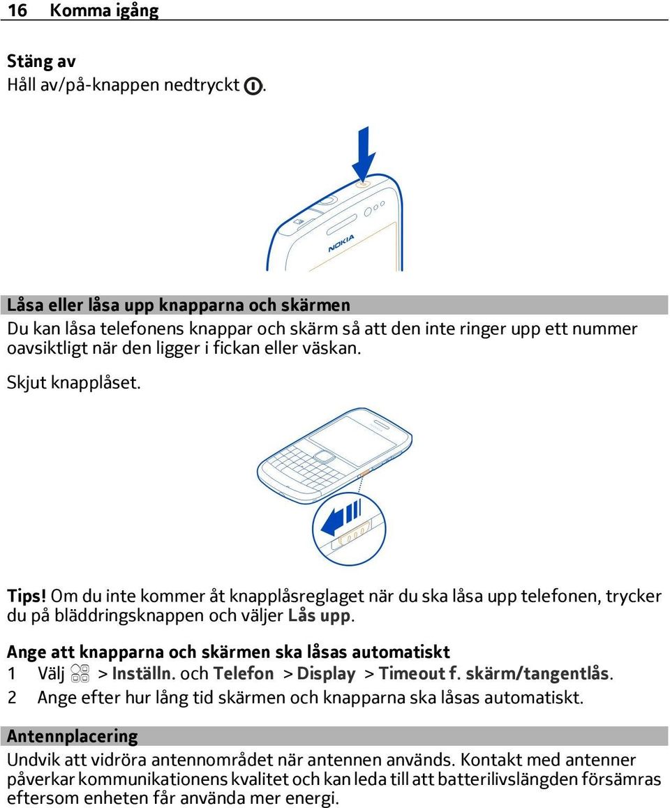 Om du inte kommer åt knapplåsreglaget när du ska låsa upp telefonen, trycker du på bläddringsknappen och väljer Lås upp. Ange att knapparna och skärmen ska låsas automatiskt 1 > Inställn.
