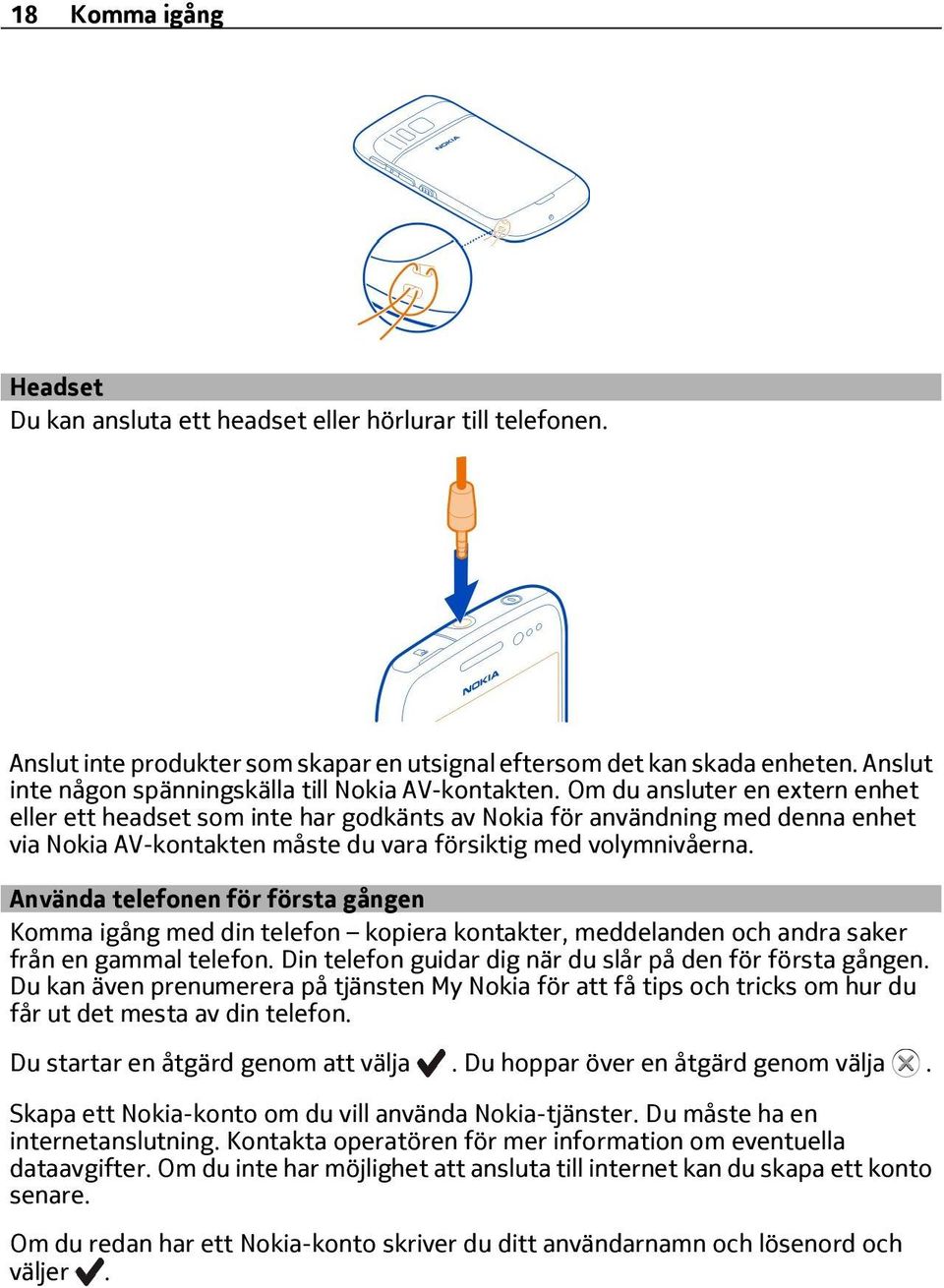 Om du ansluter en extern enhet eller ett headset som inte har godkänts av Nokia för användning med denna enhet via Nokia AV-kontakten måste du vara försiktig med volymnivåerna.