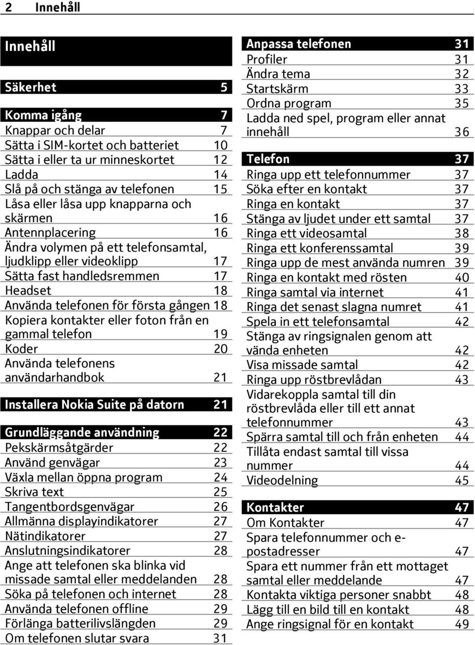 kontakter eller foton från en gammal telefon 19 Koder 20 Använda telefonens användarhandbok 21 Installera Nokia Suite på datorn 21 Grundläggande användning 22 Pekskärmsåtgärder 22 Använd genvägar 23
