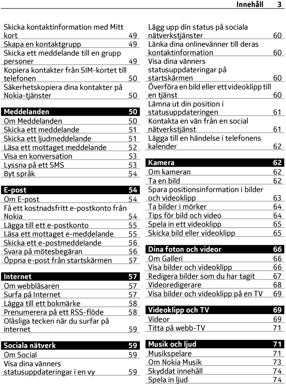 Byt språk 54 E-post 54 Om E-post 54 Få ett kostnadsfritt e-postkonto från Nokia 54 Lägga till ett e-postkonto 55 Läsa ett mottaget e-meddelande 55 Skicka ett e-postmeddelande 56 Svara på mötesbegäran