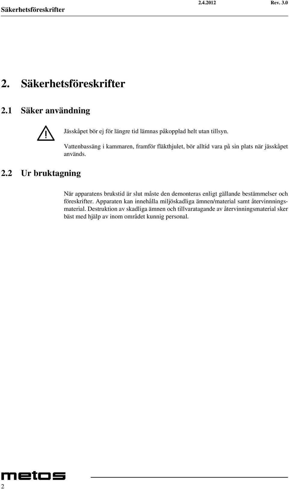 Vattenbassäng i kammaren, framför fläkthjulet, bör alltid vara på sin plats när jässkåpet används.