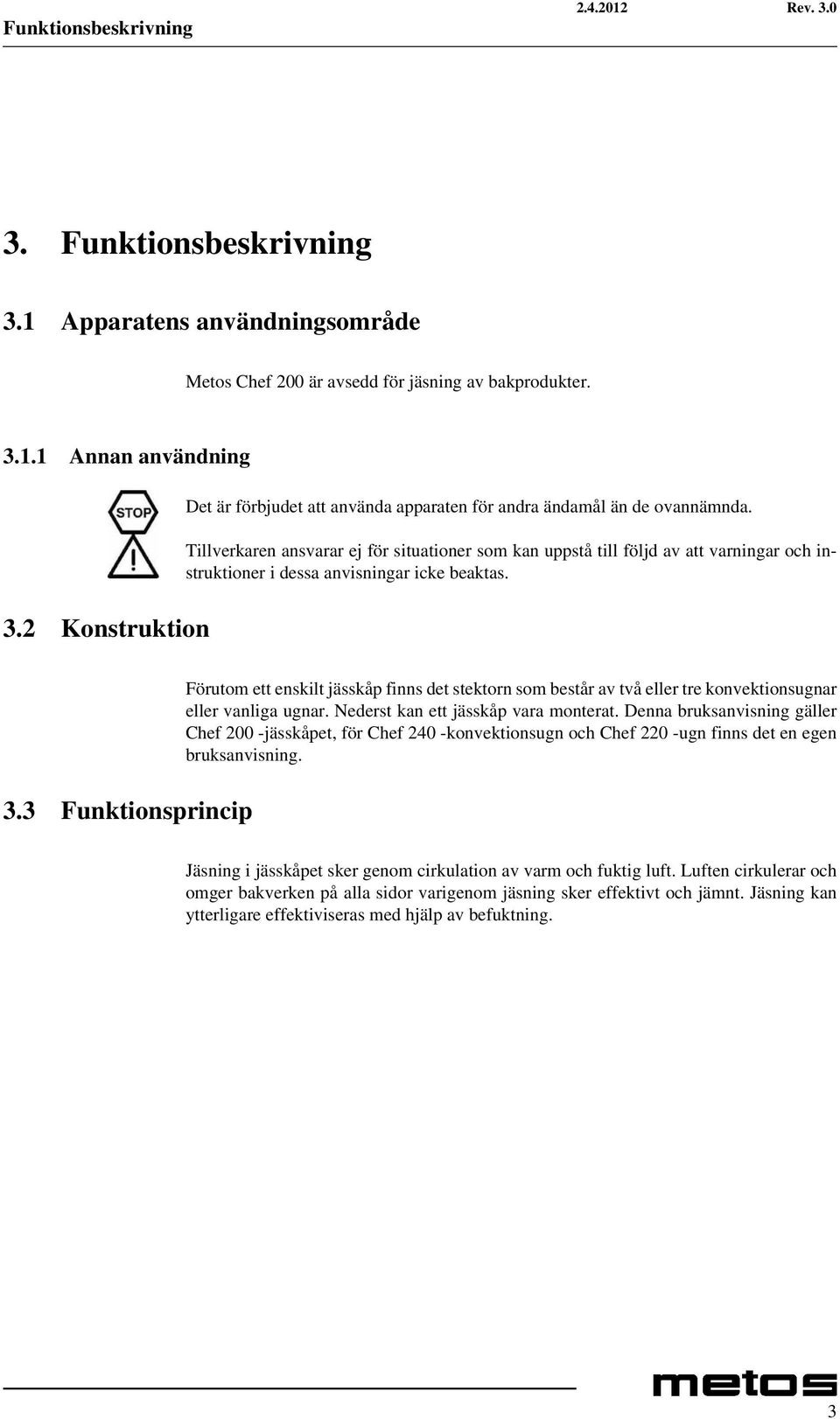 Tillverkaren ansvarar ej för situationer som kan uppstå till följd av att varningar och instruktioner i dessa anvisningar icke beaktas. 3.